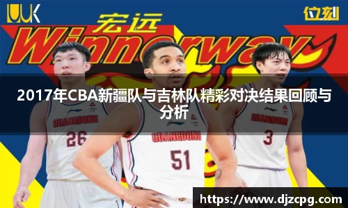 2017年CBA新疆队与吉林队精彩对决结果回顾与分析