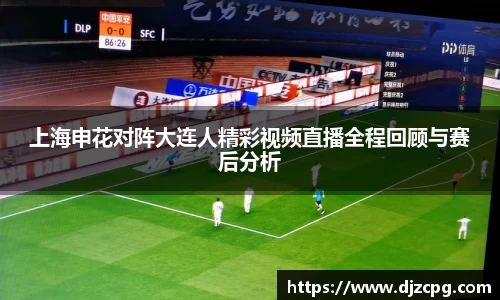 上海申花对阵大连人精彩视频直播全程回顾与赛后分析